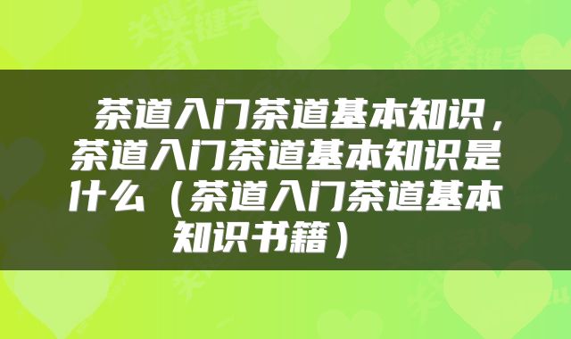茶道入门茶道基本知识,茶道入门茶道基本知识是什么(茶道入门茶道基本知识书籍)