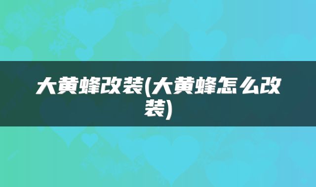 大黄蜂改装(大黄蜂怎么改装)