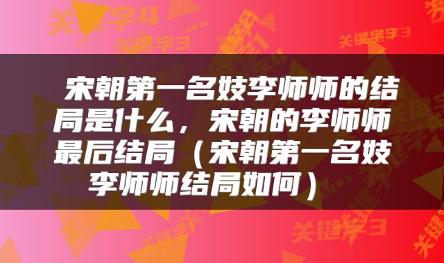 宋朝第一名妓李师师的结局是什么,宋朝的李师师最后结局(宋朝第一名妓李师师结局如何)