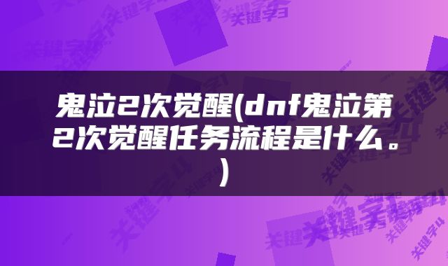 鬼泣2次觉醒(dnf鬼泣第2次觉醒任务流程是什么。)