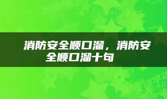 消防安全顺口溜,消防安全顺口溜十句
