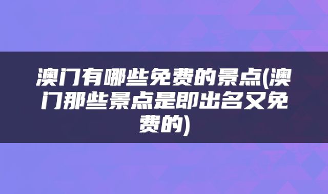 澳门有哪些免费的景点(澳门那些景点是即出名又免费的)