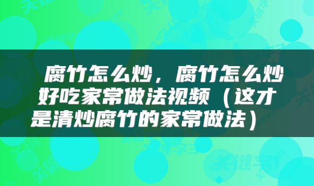  腐竹怎么炒，腐竹怎么炒好吃家常做法视频（这才是清炒腐竹的家常做法） 