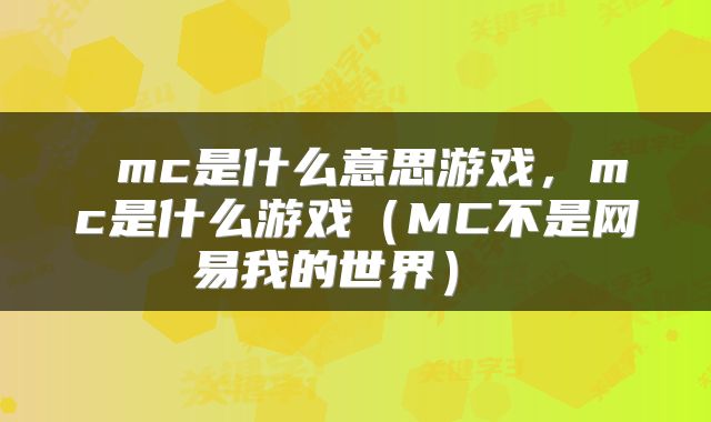 mc是什么意思游戏,mc是什么游戏(MC不是网易我的世界)