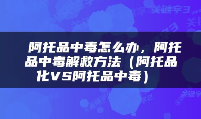 阿托品中毒怎么办,阿托品中毒解救方法(阿托品化VS阿托品中毒)