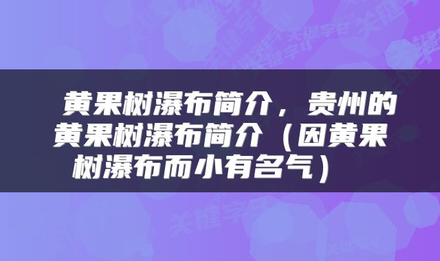 黄果树瀑布简介,贵州的黄果树瀑布简介(因黄果树瀑布而小有名气)