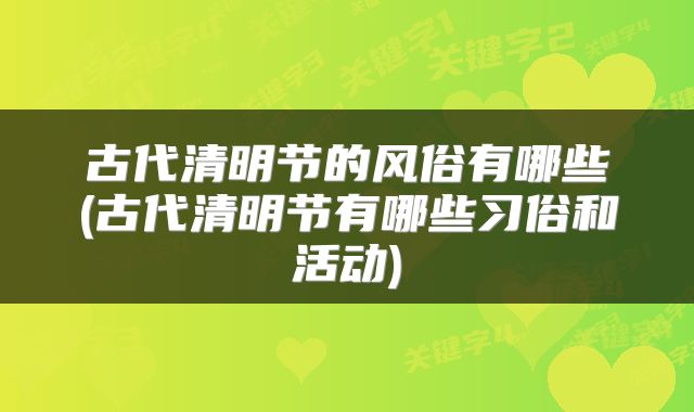 古代清明节的风俗有哪些(古代清明节有哪些习俗和活动)