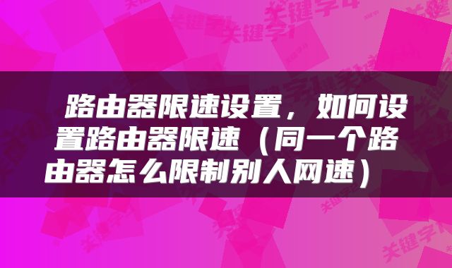路由器限速设置,如何设置路由器限速(同一个路由器怎么限制别人网速)