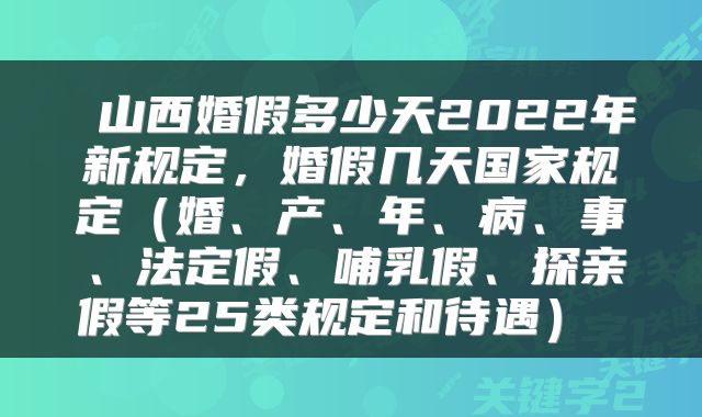山西婚假多少天2022年新规定,婚假几天国家规定(婚、产、年、病、事、法定假、哺乳假、探亲假等25类规定和待遇)
