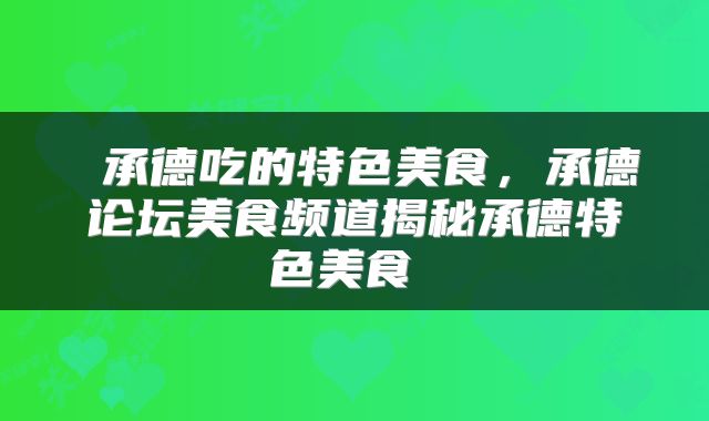  承德吃的特色美食，承德论坛美食频道揭秘承德特色美食 