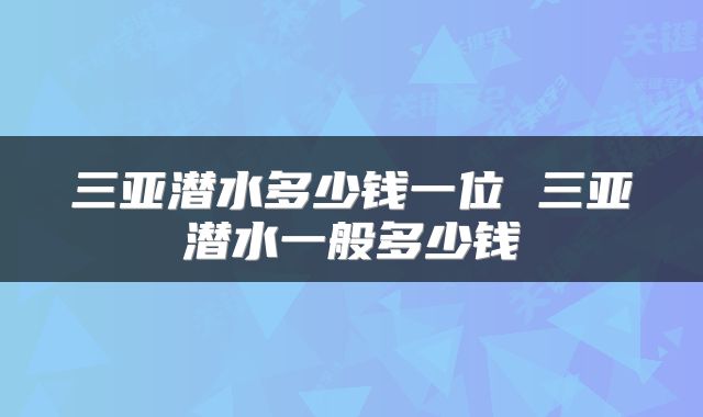 三亚潜水多少钱一位 三亚潜水一般多少钱