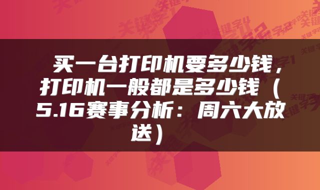 买一台打印机要多少钱,打印机一般都是多少钱(5.16赛事分析:周六大放送)