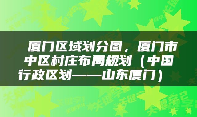  厦门区域划分图，厦门市中区村庄布局规划（中国行政区划——山东厦门） 