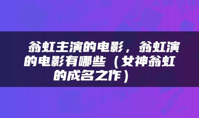 翁虹主演的电影,翁虹演的电影有哪些(女神翁虹的成名之作)
