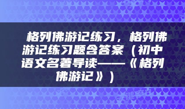 格列佛游记练习,格列佛游记练习题含答案(初中语文名著导读——《格列佛游记》)