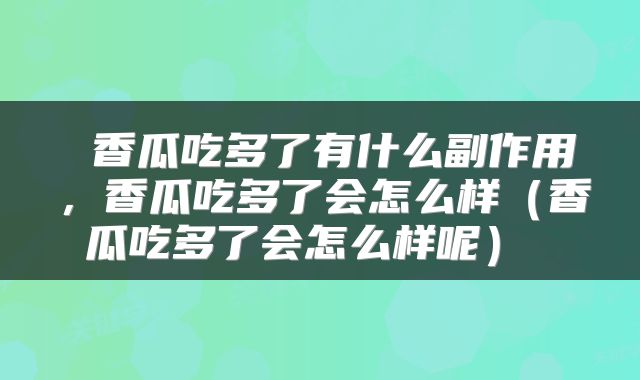 香瓜吃多了有什么副作用,香瓜吃多了会怎么样(香瓜吃多了会怎么样呢)