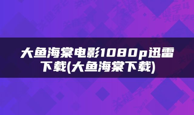 大鱼海棠电影1080p迅雷下载(大鱼海棠下载)