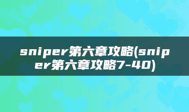 sniper第六章攻略(sniper第六章攻略7-40)