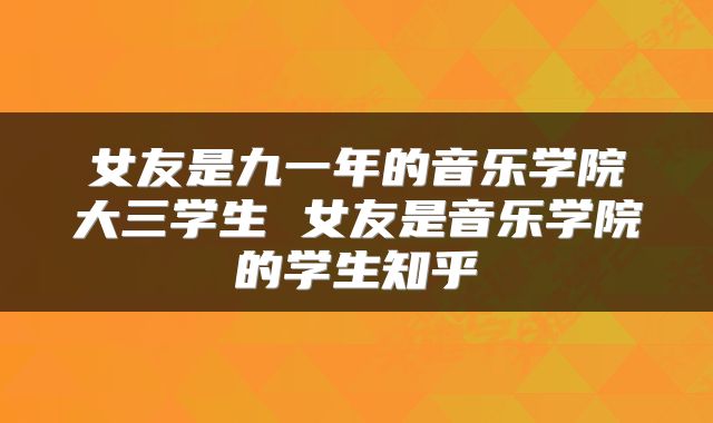 女友是九一年的音乐学院大三学生 女友是音乐学院的学生知乎