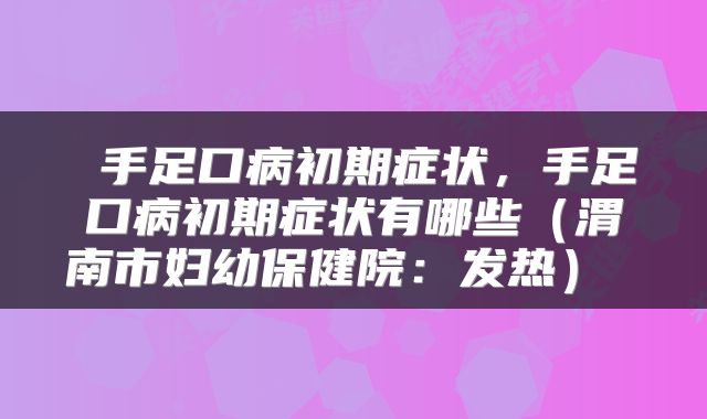  手足口病初期症状，手足口病初期症状有哪些（渭南市妇幼保健院：发热） 