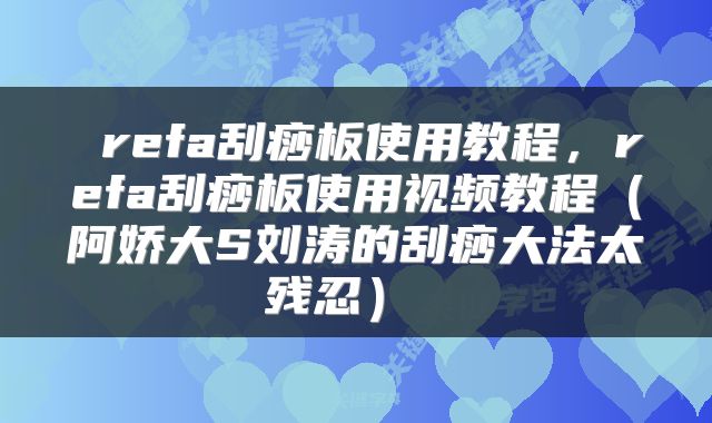 refa刮痧板使用教程,refa刮痧板使用视频教程(阿娇大S刘涛的刮痧大法太残忍)