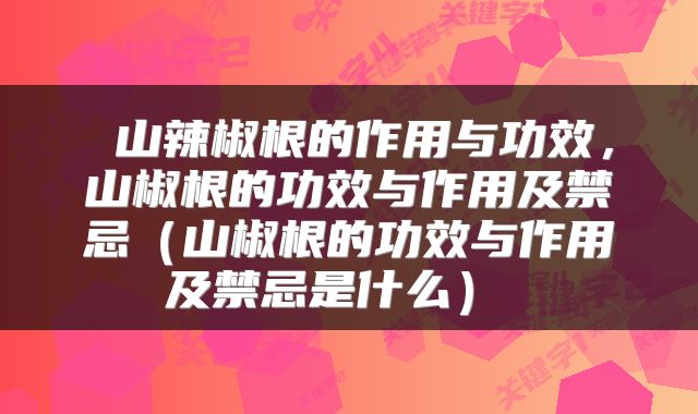 山辣椒根的作用与功效,山椒根的功效与作用及禁忌(山椒根的功效与作用及禁忌是什么)