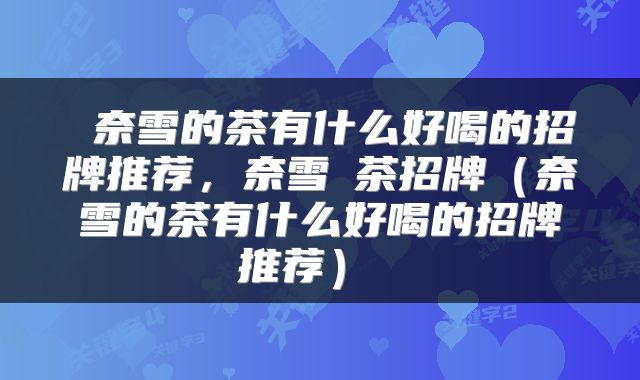 奈雪的茶有什么好喝的招牌推荐,奈雪の茶招牌(奈雪的茶有什么好喝的招牌推荐)