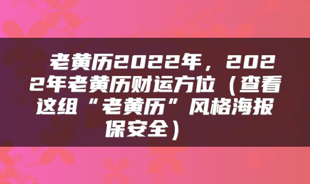 老黄历2022年,2022年老黄历财运方位(查看这组“老黄历”风格海报保安全)