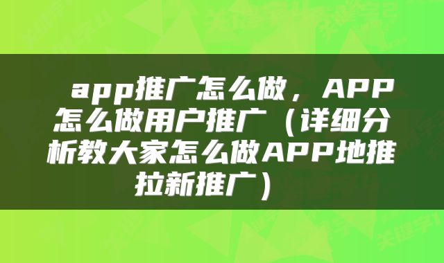  app推广怎么做，APP怎么做用户推广（详细分析教大家怎么做APP地推拉新推广） 