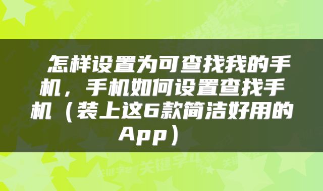 怎样设置为可查找我的手机,手机如何设置查找手机(装上这6款简洁好用的App)