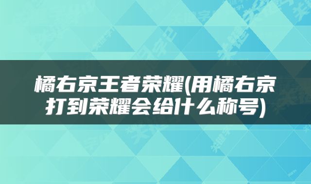 橘右京王者荣耀(用橘右京打到荣耀会给什么称号)