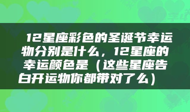 12星座彩色的圣诞节幸运物分别是什么,12星座的幸运颜色是(这些星座告白开运物你都带对了么)