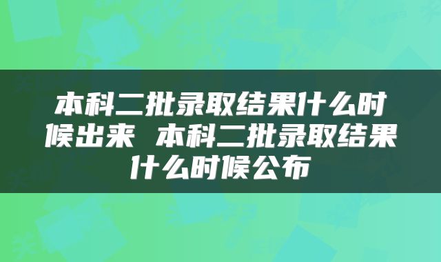 本科二批录取结果什么时候出来 本科二批录取结果什么时候公布