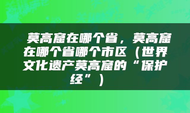莫高窟在哪个省,莫高窟在哪个省哪个市区(世界文化遗产莫高窟的“保护经”)