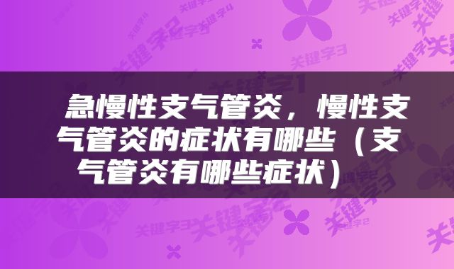 急慢性支气管炎,慢性支气管炎的症状有哪些(支气管炎有哪些症状)