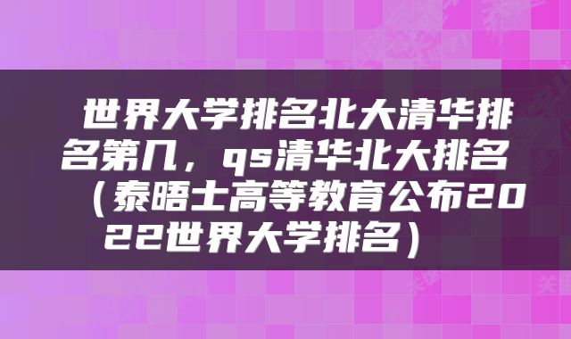  世界大学排名北大清华排名第几，qs清华北大排名（泰晤士高等教育公布2022世界大学排名） 