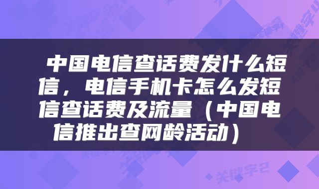  中国电信查话费发什么短信，电信手机卡怎么发短信查话费及流量（中国电信推出查网龄活动） 