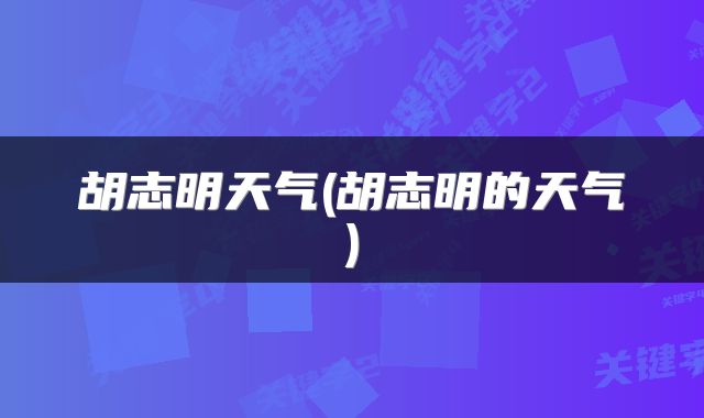 胡志明天气(胡志明的天气)