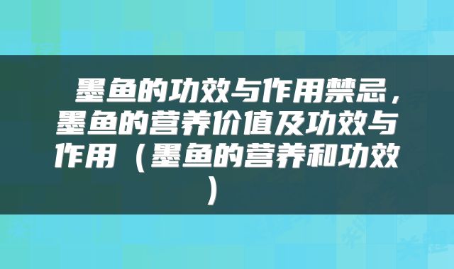 墨鱼的功效与作用禁忌,墨鱼的营养价值及功效与作用(墨鱼的营养和功效)