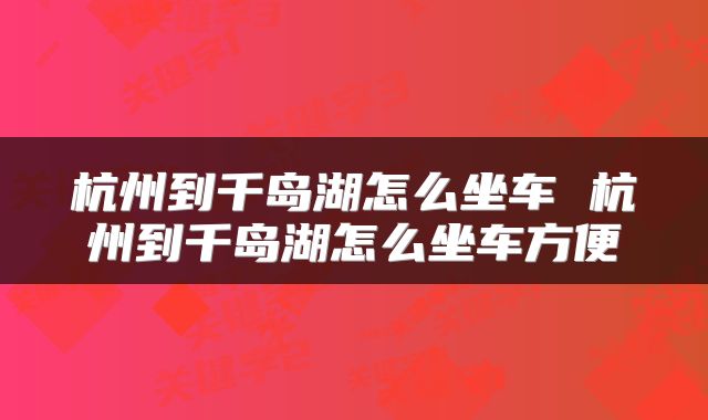 杭州到千岛湖怎么坐车 杭州到千岛湖怎么坐车方便