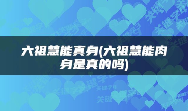 六祖慧能真身(六祖慧能肉身是真的吗)