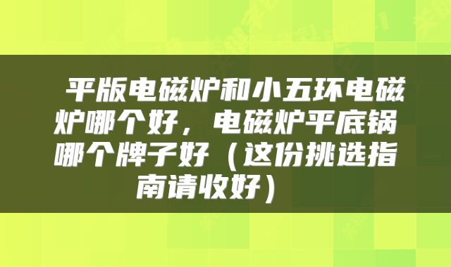  平版电磁炉和小五环电磁炉哪个好，电磁炉平底锅哪个牌子好（这份挑选指南请收好） 