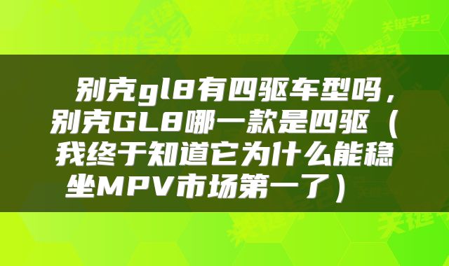 别克gl8有四驱车型吗,别克GL8哪一款是四驱(我终于知道它为什么能稳坐MPV市场第一了)