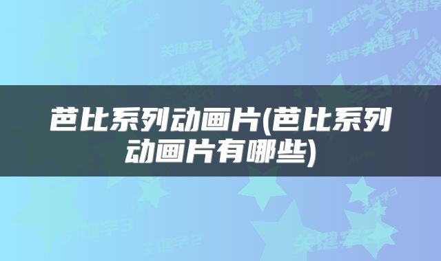芭比系列动画片(芭比系列动画片有哪些)