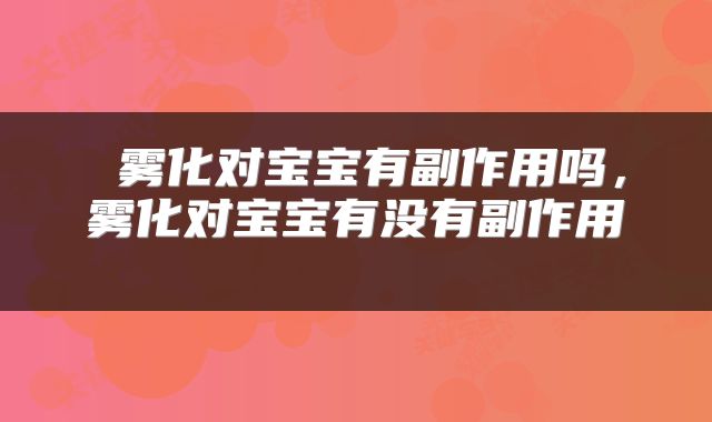  雾化对宝宝有副作用吗，雾化对宝宝有没有副作用 