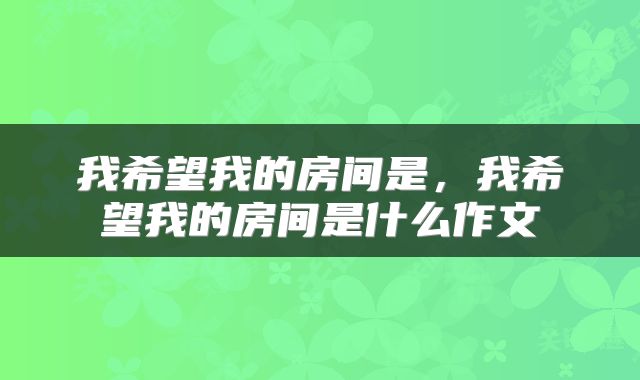 我希望我的房间是，我希望我的房间是什么作文