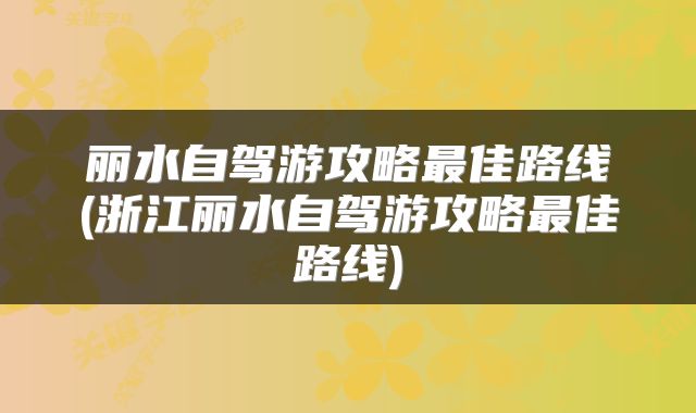 丽水自驾游攻略最佳路线(浙江丽水自驾游攻略最佳路线)