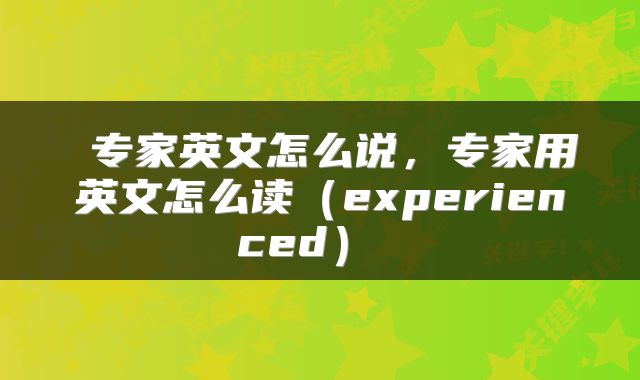  专家英文怎么说，专家用英文怎么读（experienced） 