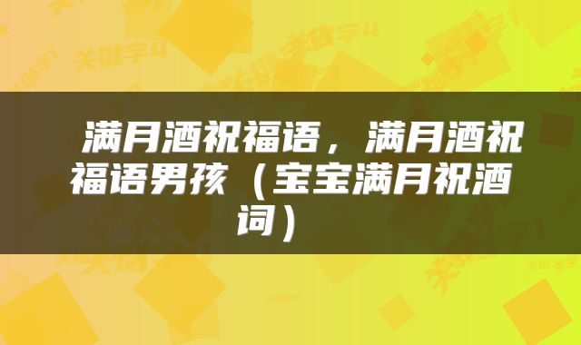 满月酒祝福语,满月酒祝福语男孩(宝宝满月祝酒词)