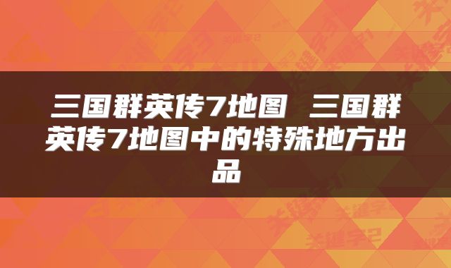 三国群英传7地图 三国群英传7地图中的特殊地方出品